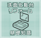 洗面化粧台リフォーム基礎知識